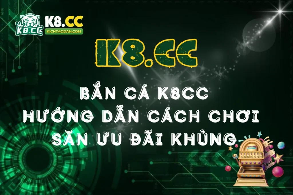 Bắn cá K8CC: Hướng dẫn cách chơi và săn ưu đãi khủng