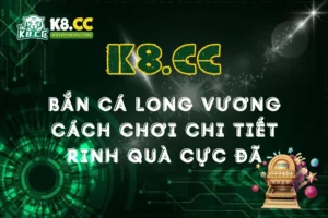 Bắn Cá Long Vương K8CC: Cách Chơi Chi Tiết Rinh Quà Cực Đã